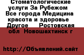 Стоматологические услуги За Рубежом - Все города Медицина, красота и здоровье » Другое   . Ростовская обл.,Новошахтинск г.